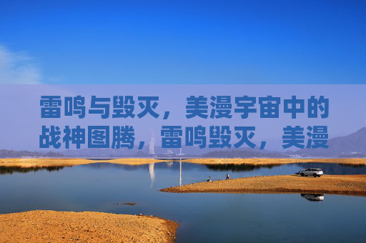 雷鸣与毁灭,美漫宇宙中的战神图腾,雷鸣毁灭,美漫宇宙的战神图腾 雷鸣与毁灭,美漫宇宙中的战神图腾,雷鸣毁灭,美漫宇宙的战神图腾