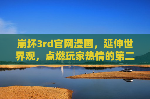 崩坏3rd官网漫画,延伸世界观,点燃玩家热情的第二战场,崩坏3rd官网漫画,延伸世界观,点燃玩家热情的第二战场 崩坏3rd官网漫画,延伸世界观,点燃玩家热情的第二战场,崩坏3rd官网漫画,延伸世界观,点燃玩家热情的第二战场