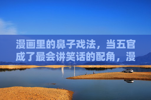 漫画里的鼻子戏法,当五官成了最会讲笑话的配角,漫画里的鼻子戏法,五官成最会讲笑话的配角 漫画里的鼻子戏法,当五官成了最会讲笑话的配角,漫画里的鼻子戏法,五官成最会讲笑话的配角