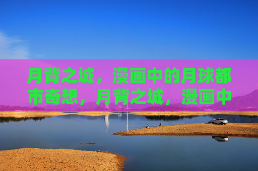 月背之城,漫画中的月球都市奇想,月背之城,漫画中的月球都市奇想 月背之城,漫画中的月球都市奇想,月背之城,漫画中的月球都市奇想
