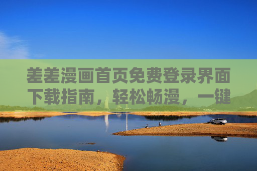 差差漫画首页免费登录界面下载指南,轻松畅漫,一键开启阅读之旅,差差漫画免费登录界面下载指南,轻松畅漫一键开启阅读之旅 差差漫画首页免费登录界面下载指南,轻松畅漫,一键开启阅读之旅,差差漫画免费登录界面下载指南,轻松畅漫一键开启阅读之旅