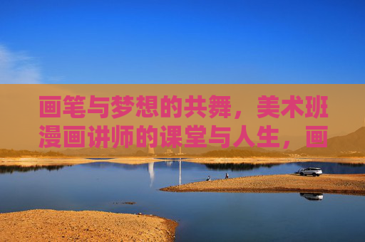 画笔与梦想的共舞,美术班漫画讲师的课堂与人生,画笔与梦想共舞,美术班漫画讲师的课堂人生 画笔与梦想的共舞,美术班漫画讲师的课堂与人生,画笔与梦想共舞,美术班漫画讲师的课堂人生