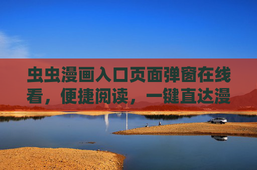 虫虫漫画入口页面弹窗在线看,便捷阅读,一键直达漫画世界 虫虫漫画入口页面弹窗在线看,便捷阅读,一键直达漫画世界