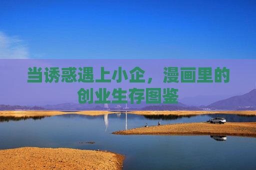 当诱惑遇上小企,漫画里的创业生存图鉴 当诱惑遇上小企,漫画里的创业生存图鉴