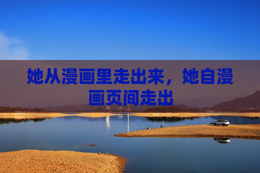 她从漫画里走出来,她自漫画页间走出 她从漫画里走出来,她自漫画页间走出