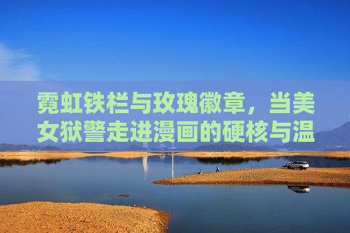 霓虹铁栏与玫瑰徽章,当美女狱警走进漫画的硬核与温柔,霓虹铁栏与玫瑰徽章,美女狱警的漫画硬核与温柔 霓虹铁栏与玫瑰徽章,当美女狱警走进漫画的硬核与温柔,霓虹铁栏与玫瑰徽章,美女狱警的漫画硬核与温柔