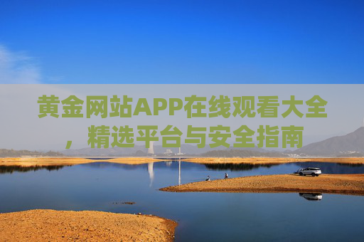 黄金网站APP在线观看大全,精选平台与安全指南 黄金网站APP在线观看大全,精选平台与安全指南