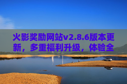 火影奖励网站v2.8.6版本更新,多重福利升级,体验全面优化,火影奖励网站v2.8.6版本更新,多重福利升级与体验优化 火影奖励网站v2.8.6版本更新,多重福利升级,体验全面优化,火影奖励网站v2.8.6版本更新,多重福利升级与体验优化