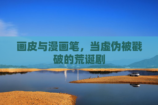 画皮与漫画笔，当虚伪被戳破的荒诞剧