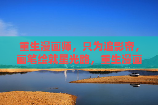 重生漫画师,只为追影帝,画笔绘就星光路,重生漫画师,画笔追影帝,绘星光路 重生漫画师,只为追影帝,画笔绘就星光路,重生漫画师,画笔追影帝,绘星光路