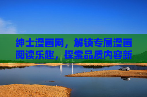 绅士漫画网,解锁专属漫画阅读乐趣,探索品质内容新体验,绅士漫画网,解锁专属乐趣,探索品质新体验 绅士漫画网,解锁专属漫画阅读乐趣,探索品质内容新体验,绅士漫画网,解锁专属乐趣,探索品质新体验