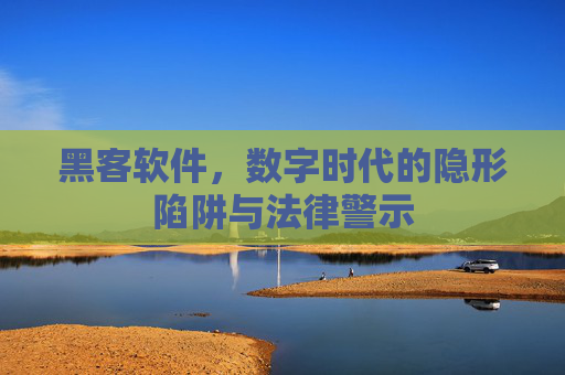 黑客软件,数字时代的隐形陷阱与法律警示 黑客软件,数字时代的隐形陷阱与法律警示