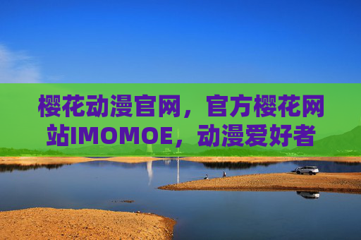 樱花动漫官网,官方樱花网站IMOMOE,动漫爱好者的专属精神家园,樱花动漫官网(IMOMOE),动漫爱好者的专属精神家园 樱花动漫官网,官方樱花网站IMOMOE,动漫爱好者的专属精神家园,樱花动漫官网(IMOMOE),动漫爱好者的专属精神家园