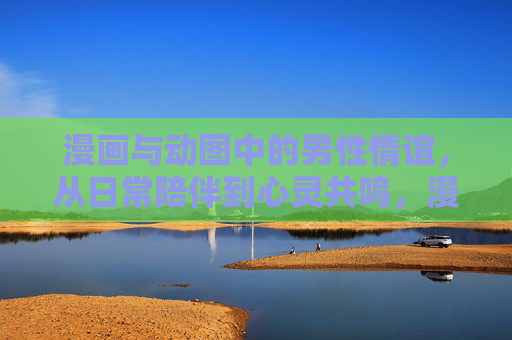 漫画与动图中的男性情谊,从日常陪伴到心灵共鸣,漫画动图中的男性情谊,从日常陪伴到心灵共鸣 漫画与动图中的男性情谊,从日常陪伴到心灵共鸣,漫画动图中的男性情谊,从日常陪伴到心灵共鸣