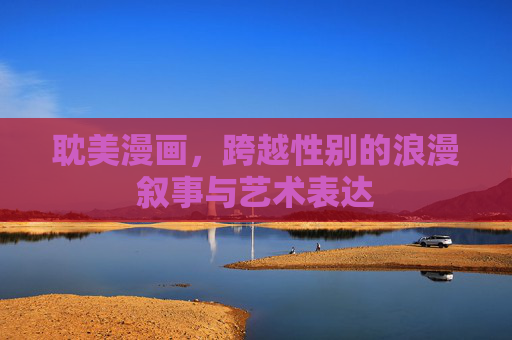 耽美漫画,跨越性别的浪漫叙事与艺术表达 耽美漫画,跨越性别的浪漫叙事与艺术表达