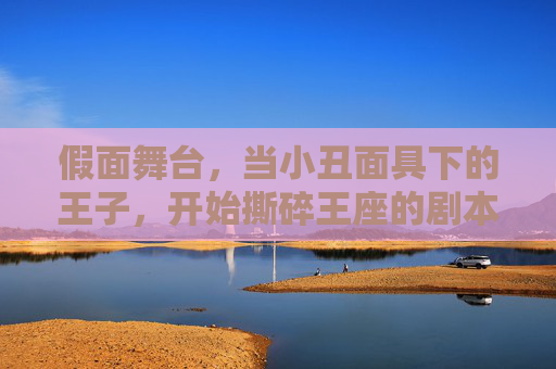 假面舞台,当小丑面具下的王子,开始撕碎王座的剧本,假面王子撕碎王座剧本 假面舞台,当小丑面具下的王子,开始撕碎王座的剧本,假面王子撕碎王座剧本