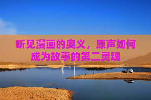 听见漫画的奥义，原声如何成为故事的第二灵魂