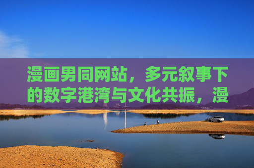 漫画男同网站，多元叙事下的数字港湾与文化共振，漫画男同网站，多元叙事下的数字港湾与文化共振
