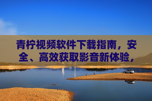 青柠视频软件下载指南,安全、高效获取影音新体验,青柠视频软件下载指南,安全高效,开启影音新体验 青柠视频软件下载指南,安全、高效获取影音新体验,青柠视频软件下载指南,安全高效,开启影音新体验