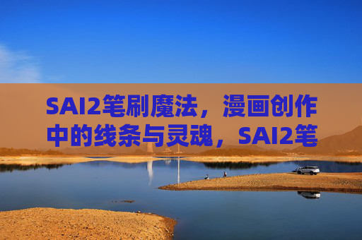 SAI2笔刷魔法,漫画创作中的线条与灵魂,SAI2笔刷魔法,漫画线条的灵魂塑造 SAI2笔刷魔法,漫画创作中的线条与灵魂,SAI2笔刷魔法,漫画线条的灵魂塑造
