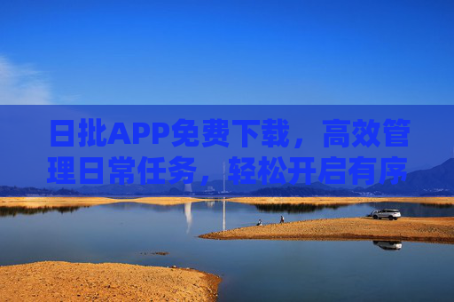 日批APP免费下载,高效管理日常任务,轻松开启有序生活,日批APP,免费下载,高效管理任务,开启有序生活 日批APP免费下载,高效管理日常任务,轻松开启有序生活,日批APP,免费下载,高效管理任务,开启有序生活