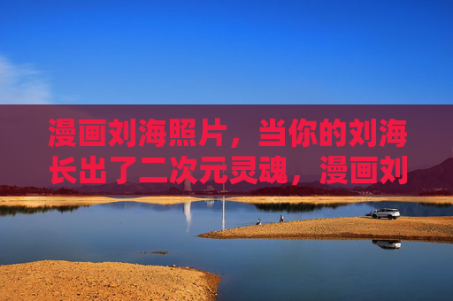 漫画刘海照片,当你的刘海长出了二次元灵魂,漫画刘海,二次元灵魂的诞生 漫画刘海照片,当你的刘海长出了二次元灵魂,漫画刘海,二次元灵魂的诞生