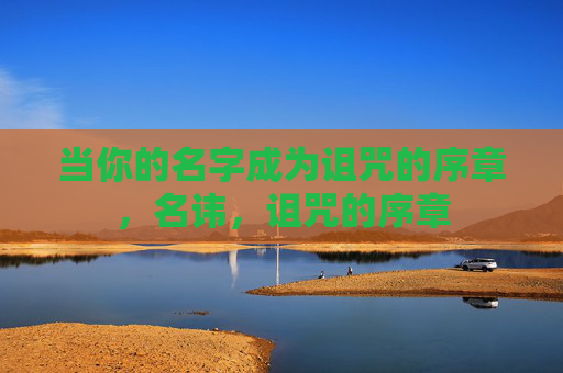 当你的名字成为诅咒的序章,名讳,诅咒的序章 当你的名字成为诅咒的序章,名讳,诅咒的序章