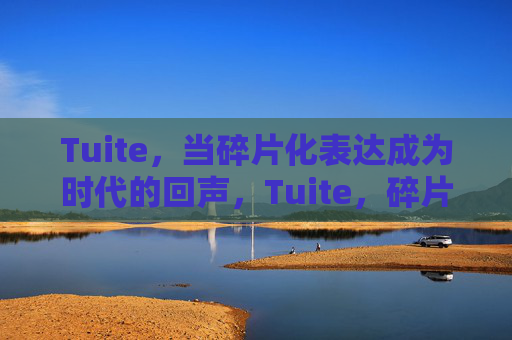 Tuite,当碎片化表达成为时代的回声,Tuite,碎片化表达的时代回声 Tuite,当碎片化表达成为时代的回声,Tuite,碎片化表达的时代回声