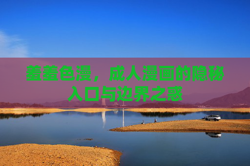 羞羞色漫,成人漫画的隐秘入口与边界之惑 羞羞色漫,成人漫画的隐秘入口与边界之惑