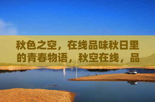 秋色之空，在线品味秋日里的青春物语，秋空在线，品味秋日青春物语