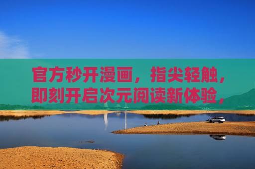 官方秒开漫画,指尖轻触,即刻开启次元阅读新体验,指尖轻触秒开,次元阅读新体验 官方秒开漫画,指尖轻触,即刻开启次元阅读新体验,指尖轻触秒开,次元阅读新体验
