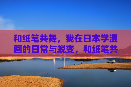 和纸笔共舞,我在日本学漫画的日常与蜕变,和纸笔共舞,我在日本的漫画日常与蜕变 和纸笔共舞,我在日本学漫画的日常与蜕变,和纸笔共舞,我在日本的漫画日常与蜕变