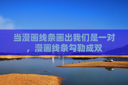 当漫画线条画出我们是一对，漫画线条勾勒成双