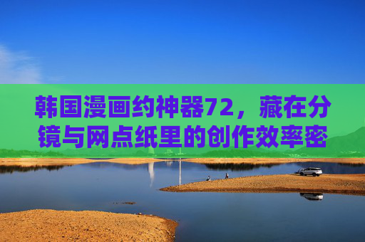 韩国漫画约神器72,藏在分镜与网点纸里的创作效率密码,分镜与网点纸,韩国漫画的72创作效率密码 韩国漫画约神器72,藏在分镜与网点纸里的创作效率密码,分镜与网点纸,韩国漫画的72创作效率密码