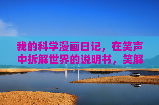 我的科学漫画日记,在笑声中拆解世界的说明书,笑解世界,我的科学漫画拆解书 我的科学漫画日记,在笑声中拆解世界的说明书,笑解世界,我的科学漫画拆解书