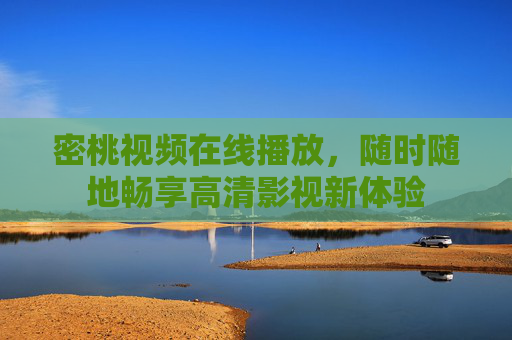 密桃视频在线播放，随时随地畅享高清影视新体验