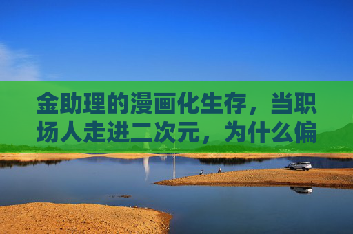 金助理的漫画化生存,当职场人走进二次元,为什么偏偏是他?职场二次元生存,为何偏偏是金助理? 金助理的漫画化生存,当职场人走进二次元,为什么偏偏是他?职场二次元生存,为何偏偏是金助理?