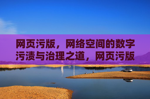 网页污版，网络空间的数字污渍与治理之道，网页污版，网络空间数字污渍的治理之道