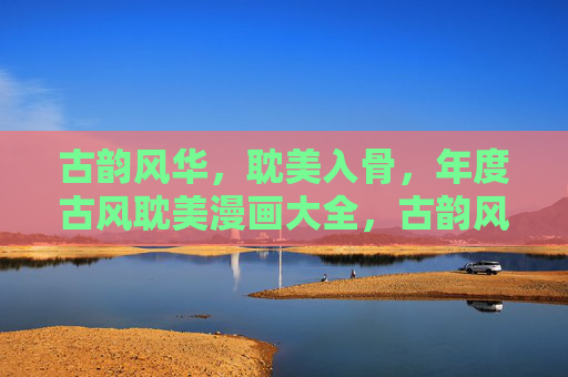 古韵风华，耽美入骨，年度古风耽美漫画大全，古韵风华入骨，年度耽美漫画大全