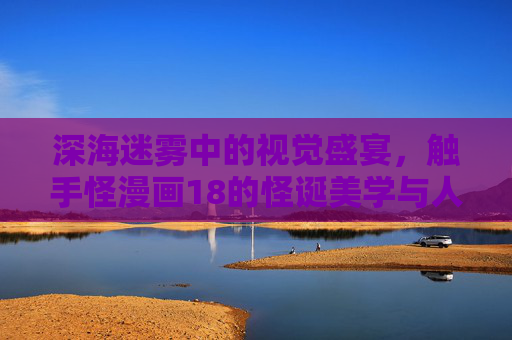 深海迷雾中的视觉盛宴,触手怪漫画18的怪诞美学与人性叩问,触手怪漫画18,深海迷雾中的怪诞美学与人性叩问 深海迷雾中的视觉盛宴,触手怪漫画18的怪诞美学与人性叩问,触手怪漫画18,深海迷雾中的怪诞美学与人性叩问