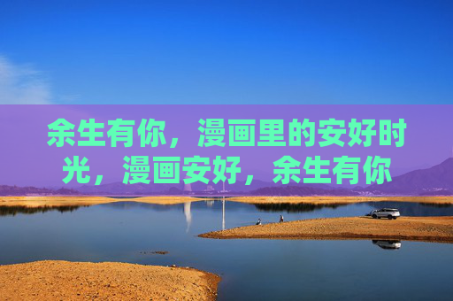 余生有你,漫画里的安好时光,漫画安好,余生有你 余生有你,漫画里的安好时光,漫画安好,余生有你