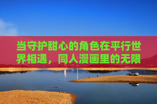 当守护甜心的角色在平行世界相遇,同人漫画里的无限可能,守护甜心平行,无限可能的同人相遇 当守护甜心的角色在平行世界相遇,同人漫画里的无限可能,守护甜心平行,无限可能的同人相遇