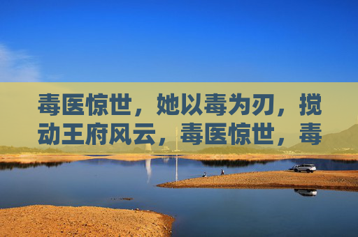 毒医惊世,她以毒为刃,搅动王府风云,毒医惊世,毒刃搅动王府风云 毒医惊世,她以毒为刃,搅动王府风云,毒医惊世,毒刃搅动王府风云