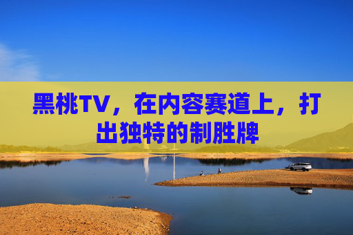 黑桃TV,在内容赛道上,打出独特的制胜牌 黑桃TV,在内容赛道上,打出独特的制胜牌