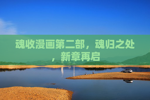 魂收漫画第二部,魂归之处,新章再启 魂收漫画第二部,魂归之处,新章再启