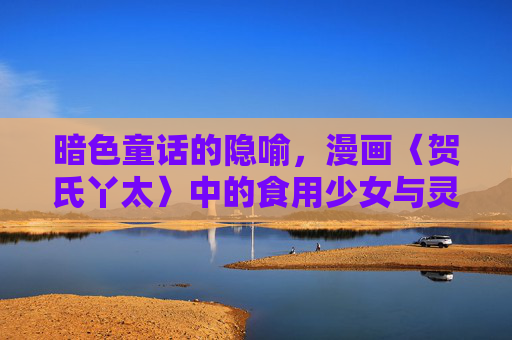 暗色童话的隐喻,漫画〈贺氏丫太〉中的食用少女与灵魂叩问 暗色童话的隐喻,漫画〈贺氏丫太〉中的食用少女与灵魂叩问