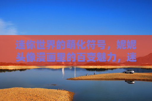 迷你世界的萌化符号,妮妮头像漫画里的百变魅力,迷你世界妮妮头像漫画,萌化符号的百变魅力 迷你世界的萌化符号,妮妮头像漫画里的百变魅力,迷你世界妮妮头像漫画,萌化符号的百变魅力