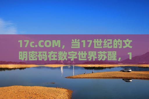 17c.COM，当17世纪的文明密码在数字世界苏醒，17c.COM，17世纪文明密码的数字苏醒