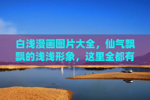 白浅漫画图片大全,仙气飘飘的浅浅形象,这里全都有!白浅漫画图片大全,仙气飘飘浅浅形象全收录 白浅漫画图片大全,仙气飘飘的浅浅形象,这里全都有!白浅漫画图片大全,仙气飘飘浅浅形象全收录