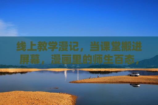 线上教学漫记,当课堂搬进屏幕,漫画里的师生百态,线上教学漫记,屏幕里的漫画师生百态 线上教学漫记,当课堂搬进屏幕,漫画里的师生百态,线上教学漫记,屏幕里的漫画师生百态